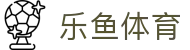 乐鱼体育中国官方入口 - 网页版登录入口